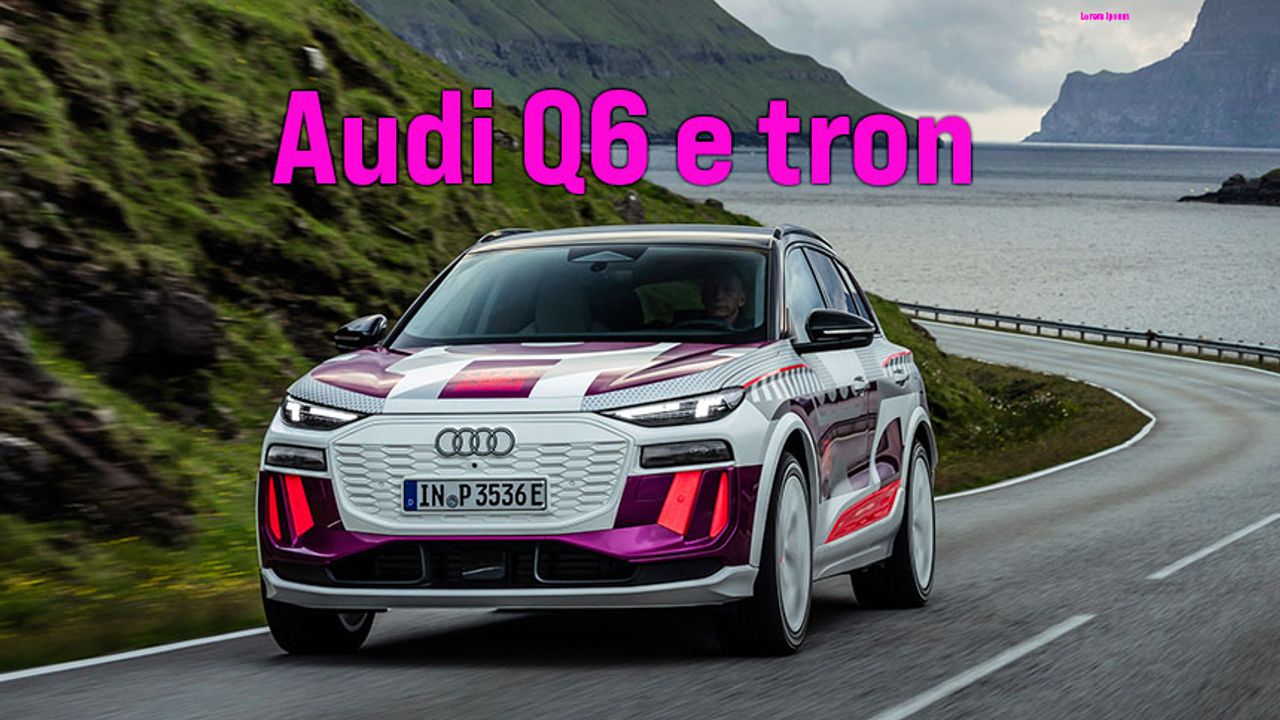 Elektrikli araçlara özel platform ve Audi Q6 e-tron 
