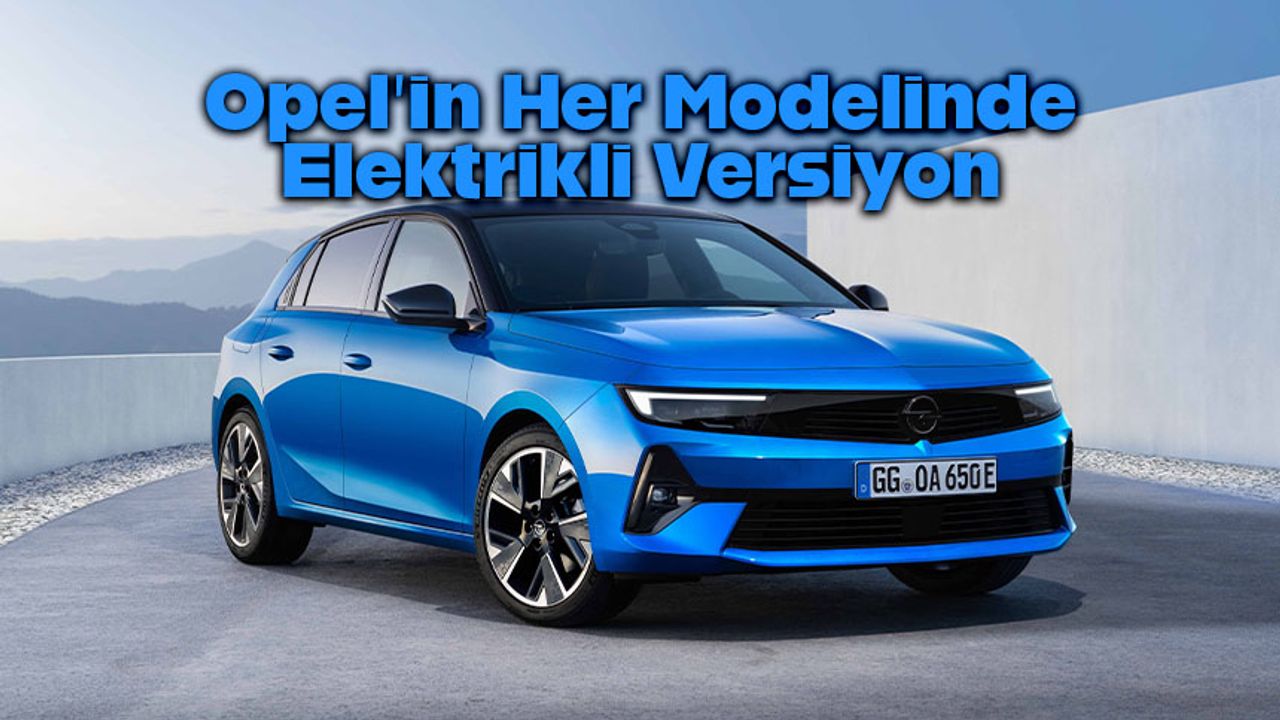 Opel, elektrikli otomobillere geçiş sürecine  hız verdi!