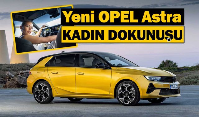 Yeni Opel Astra'ya kadın dokunuşu