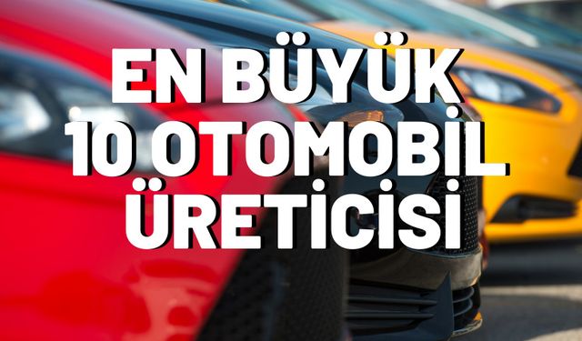 Dünyanın en büyük 10 otomobil üreticisi belli oldu