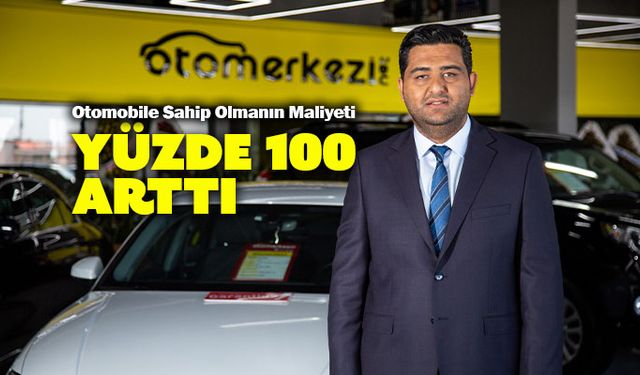 “Otomobile Sahip Olmanın Maliyeti 1 Yılda Yüzde 100 Arttı”