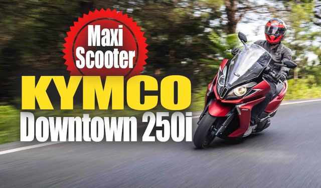 Şehrin Yeni Maxi Scooteri  KYMCO Downtown 250i Türkiye’de!