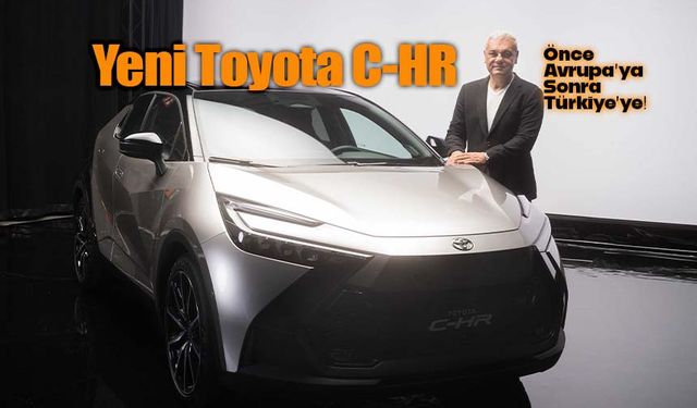 Yeni Toyota C-HR Avrupa’da geliştirildi, Türkiye’de üretiliyor