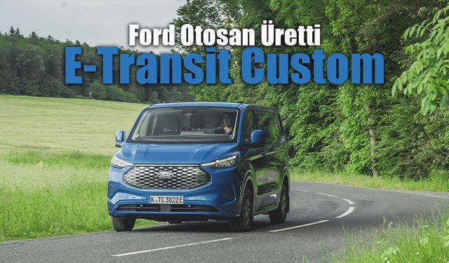 Ford Otosan’ın Ürettiği E-Transit Custom, Avrupa Yollarında