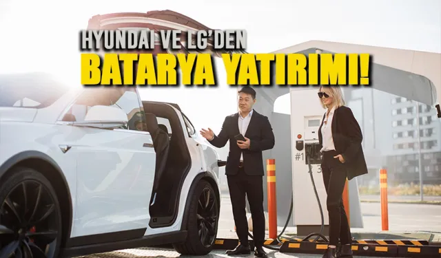 LG ve Hyundai’den dev batarya atağı!