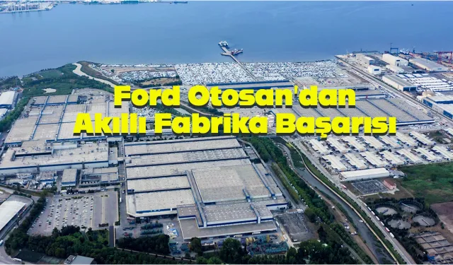 Ford Otosan’ın Yeniköy fabrikası dünyaya örnek oldu