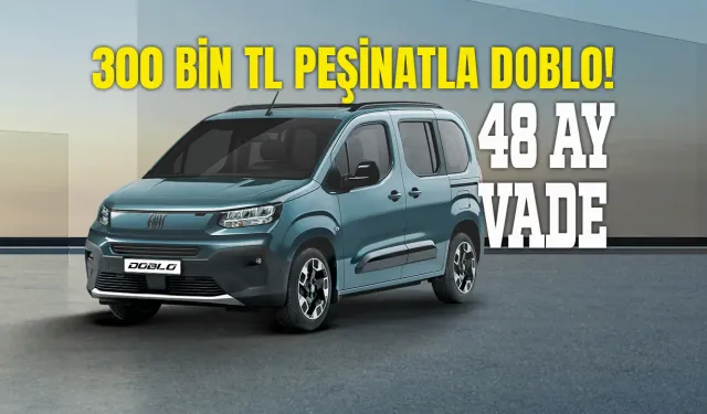 FIAT Doblo Kampanyası: 300.000 TL peşinat 48 aya vade