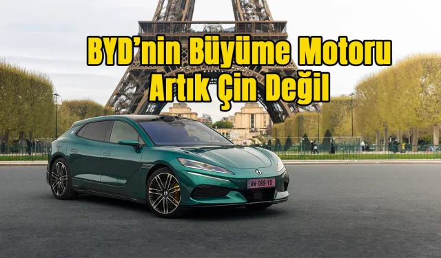 Çin Üretici BYD, Rotayı Dünyaya Çevirdi!