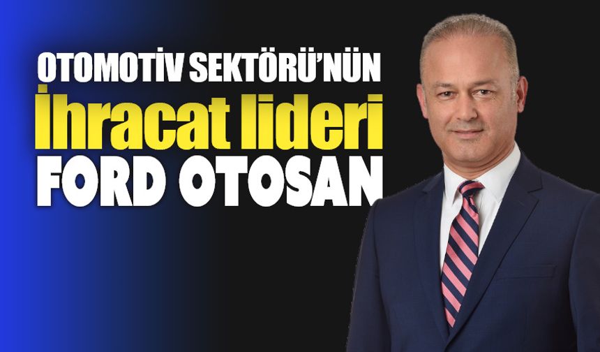 Ford Otosan: Türkiye’nin ihracat lideri