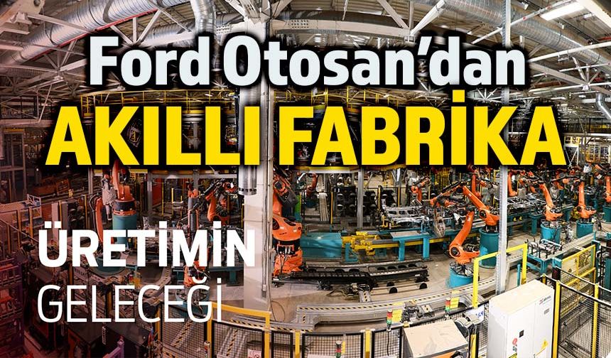 Ford Otosan'ın Yeniköy Fabrikası artık akıllı fabrika!